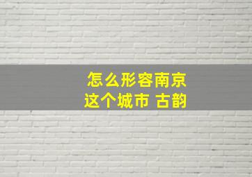 怎么形容南京这个城市 古韵